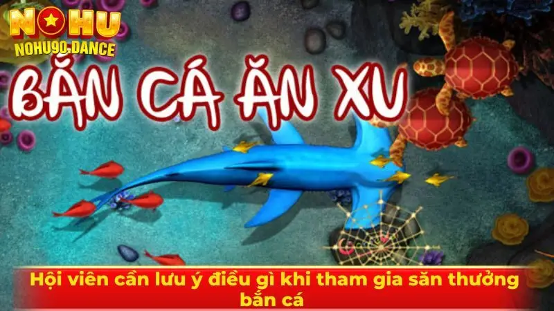 Hội viên cần lưu ý điều gì khi tham gia săn thưởng bắn cá 